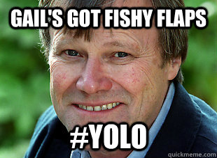 Gail's got fishy flaps #YOLO - Gail's got fishy flaps #YOLO  RANDY ROY