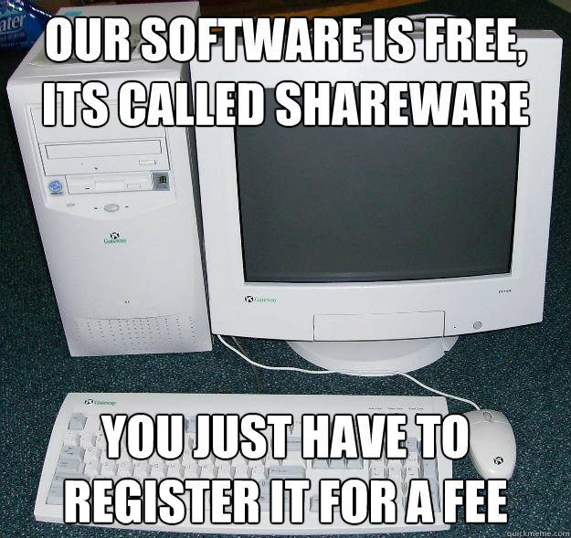 Our software is free, its called shareware You just have to register it for a fee  First Gaming Computer