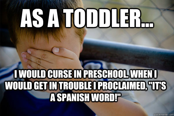 As a Toddler... I would curse in preschool. When I would get in trouble i proclaimed, 