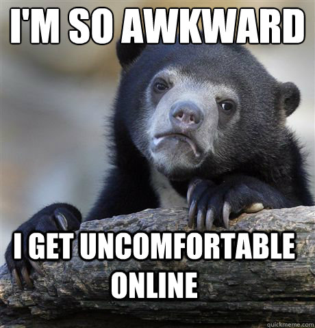 I'm so awkward
 i get uncomfortable online  Confession Bear