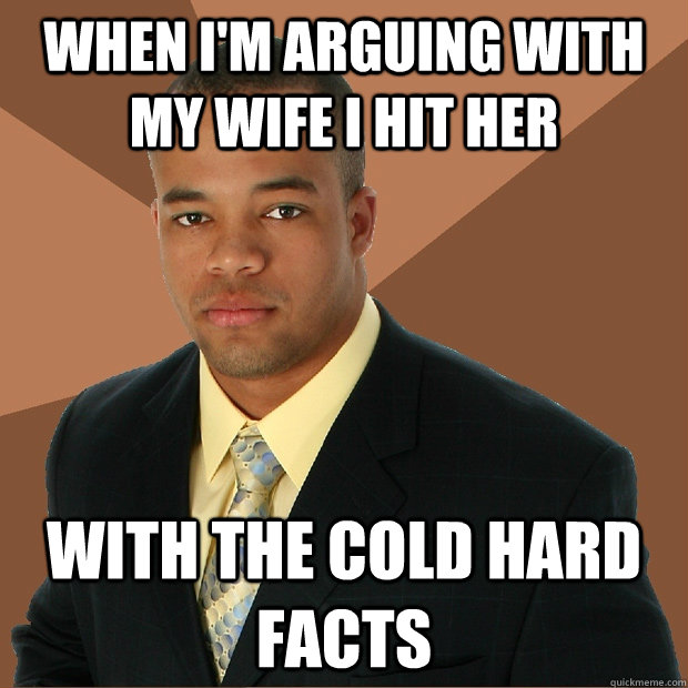 When I'm arguing with my wife i hit her with the cold hard facts  Successful Black Man