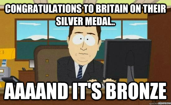 Congratulations to Britain on their silver medal.. AAAAND It's bronze  aaaand its gone