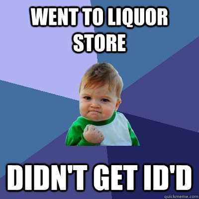 went to liquor store didn't get id'd  Success Kid