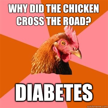 Why did the chicken cross the road? Diabetes  Anti-Joke Chicken