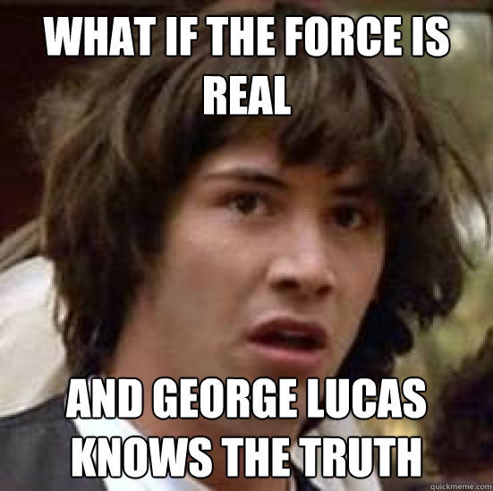 what if the force is real and george lucas knows the truth  conspiracy keanu