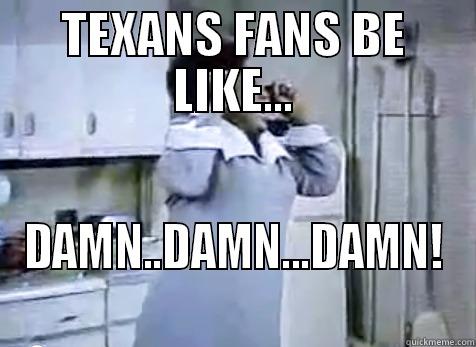 TEXANS FANS BE LIKE... DAMN..DAMN...DAMN! Misc