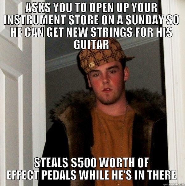 This guy was on tour with his band and played my small town - ASKS YOU TO OPEN UP YOUR INSTRUMENT STORE ON A SUNDAY SO HE CAN GET NEW STRINGS FOR HIS GUITAR STEALS $500 WORTH OF EFFECT PEDALS WHILE HE'S IN THERE Scumbag Steve