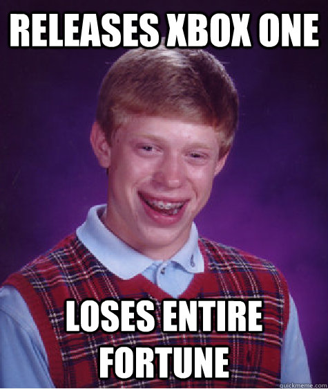 Releases xbox one Loses entire fortune  Bad Luck Brian