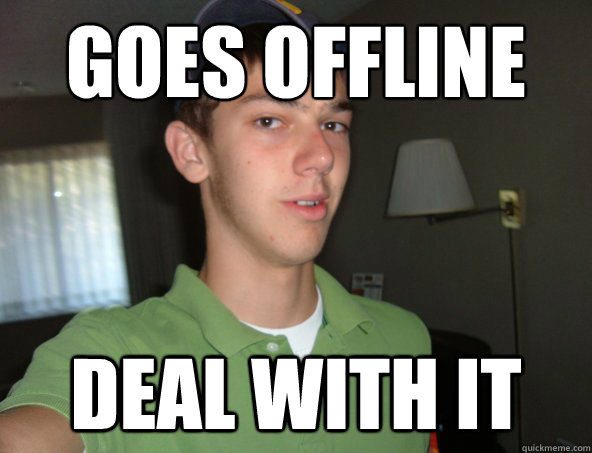 goes offline deal with it  