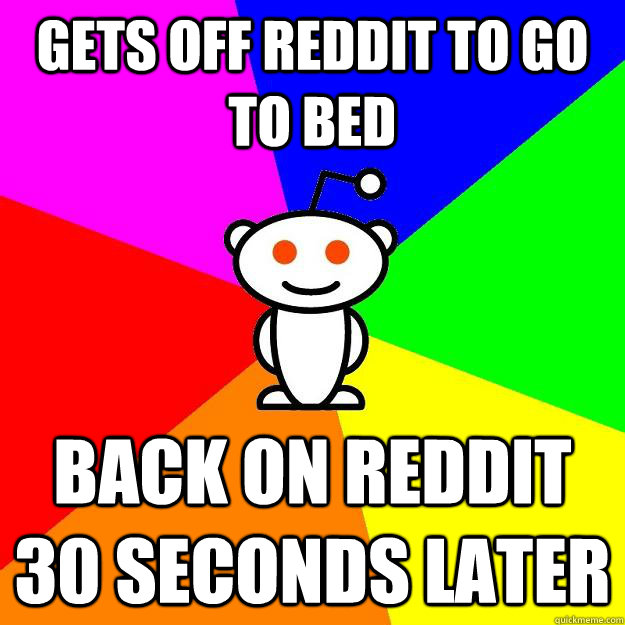 gets off reddit to go to bed back on reddit 30 seconds later  Reddit Alien