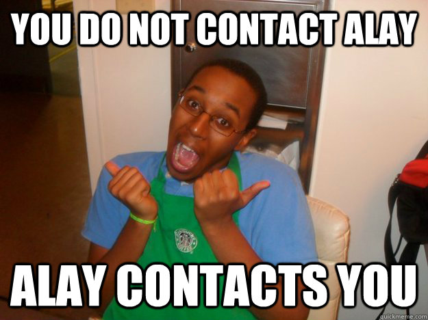 You do not contact Alay alay contacts you  