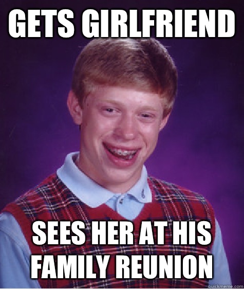 Gets girlfriend Sees her at his family reunion  Bad Luck Brian