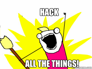 HACK ALL THE THINGS!  All The Things