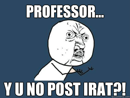 professor... y u no post irat?!  Y U No