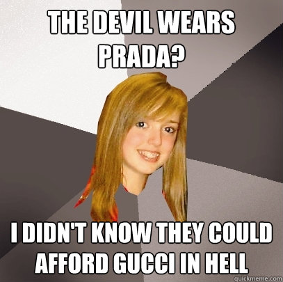 The Devil Wears Prada? I didn't know they could afford gucci in hell  Musically Oblivious 8th Grader