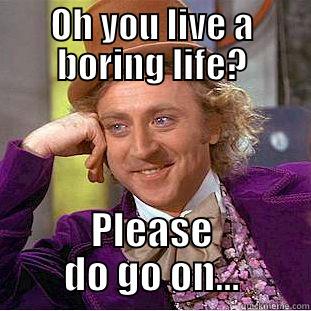 boring lfie - OH YOU LIVE A BORING LIFE? PLEASE DO GO ON... Condescending Wonka