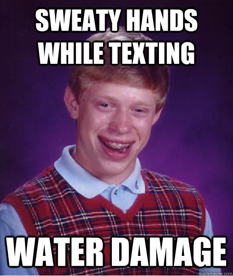 sweaty hands while texting water damage  Bad Luck Brian