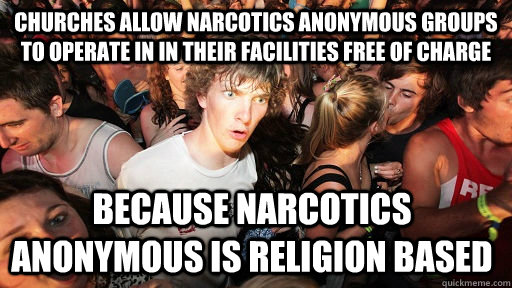 churches allow narcotics anonymous groups to operate in in their facilities free of charge because narcotics anonymous is religion based  - churches allow narcotics anonymous groups to operate in in their facilities free of charge because narcotics anonymous is religion based   Sudden Clarity Clarence