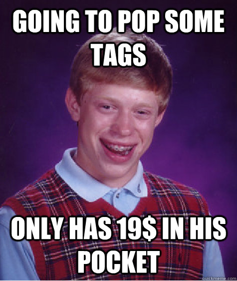 Going to Pop some tags only has 19$ in his pocket - Going to Pop some tags only has 19$ in his pocket  Bad Luck Brian