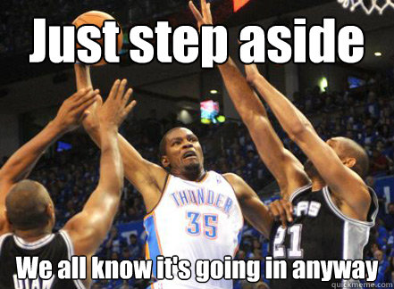 Just step aside We all know it's going in anyway - Just step aside We all know it's going in anyway  Kevin Durant