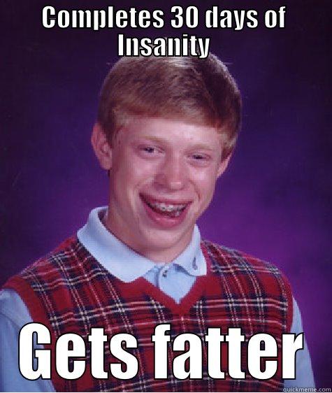 COMPLETES 30 DAYS OF INSANITY GETS FATTER Bad Luck Brian