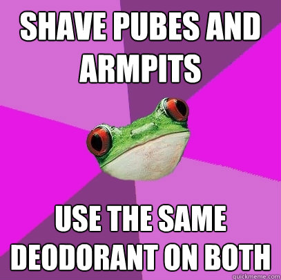 shave pubes and armpits use the same deodorant on both  Foul Bachelorette Frog