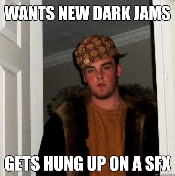 Wants New Dark jams Gets Hung Up On A SFX  Scumbag Steve