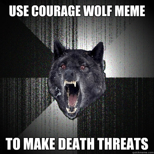 use courage wolf meme to make death threats  Insanity Wolf