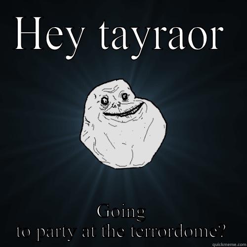 HEY TAYRAOR GOING TO PARTY AT THE TERRORDOME? Forever Alone