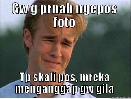 GW G PRNAH NGEPOS FOTO TP SKALI POS, MREKA MENGANGGAP GW GILA 1990s Problems