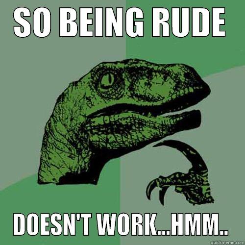 FSD FD -   SO BEING RUDE    DOESN'T WORK...HMM.. Philosoraptor