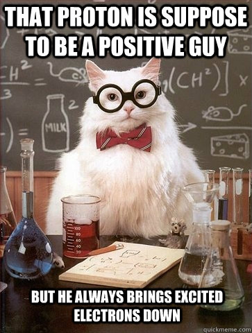 That proton is suppose to be a positive guy but he always brings excited electrons down  Chemistry Cat