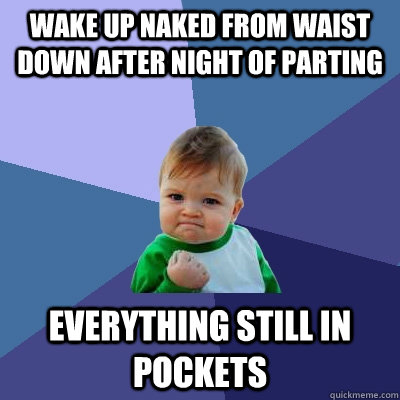 Wake up Naked from Waist down after night of parting everything still in pockets   Success Kid