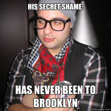 his secret shame: has Never been to Brooklyn  Oblivious Hipster