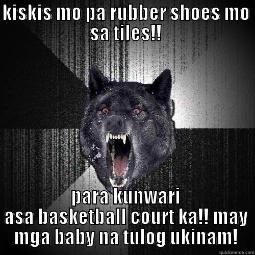 kiskis mo pa!! - KISKIS MO PA RUBBER SHOES MO SA TILES!! PARA KUNWARI ASA BASKETBALL COURT KA!! MAY MGA BABY NA TULOG UKINAM! Insanity Wolf