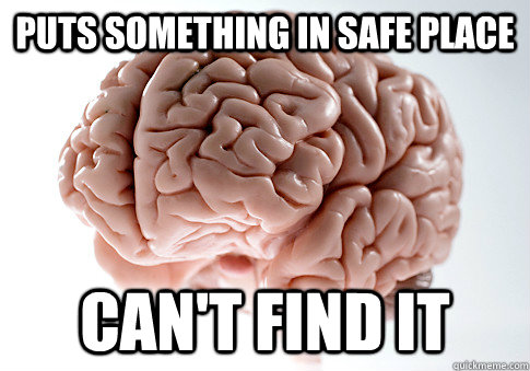 puts something in safe place  can't find it  Scumbag Brain