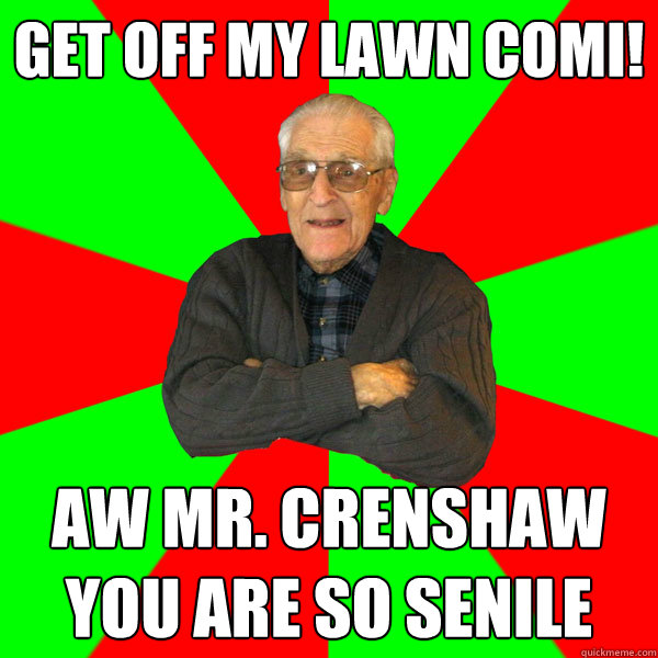 Get off my lawn comi! Aw Mr. Crenshaw you are so senile  Bachelor Grandpa