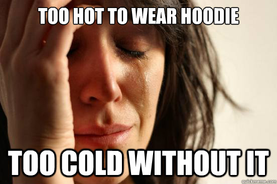 too hot to wear hoodie too cold without it - too hot to wear hoodie too cold without it  First World Problems