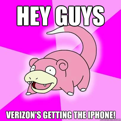 Hey guys Verizon's getting the iPhone!  Slowpoke