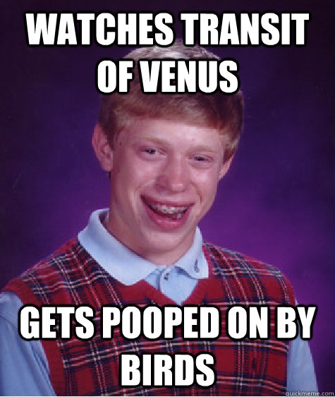 Watches transit of Venus Gets pooped on by birds  Bad Luck Brian