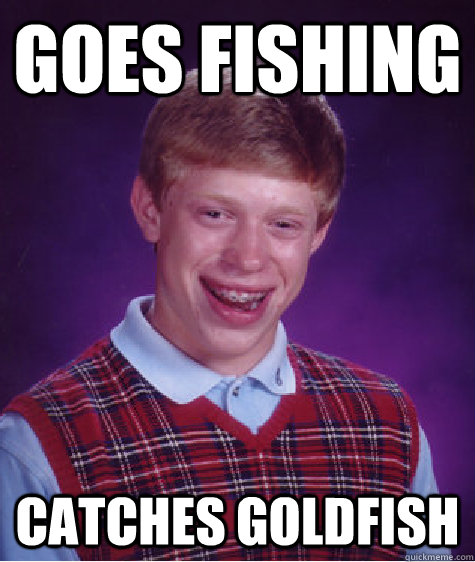 goes fishing catches goldfish  Bad Luck Brian