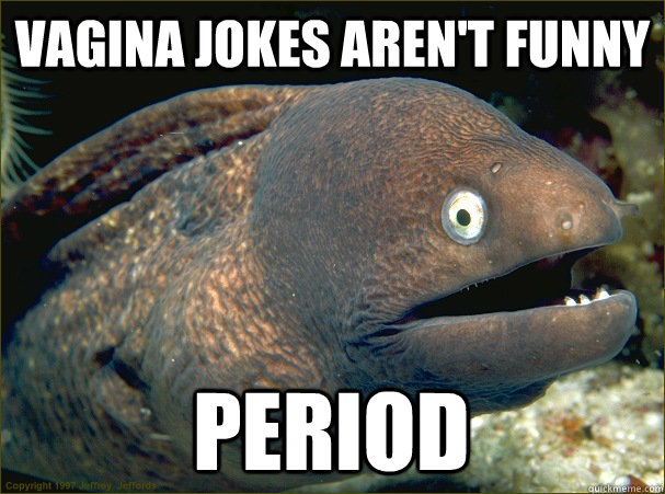 Vagina jokes aren't funny period - Vagina jokes aren't funny period  Bad Joke Eel