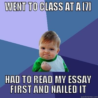 WENT TO CLASS AT A [7] HAD TO READ MY ESSAY FIRST AND NAILED IT Success Kid