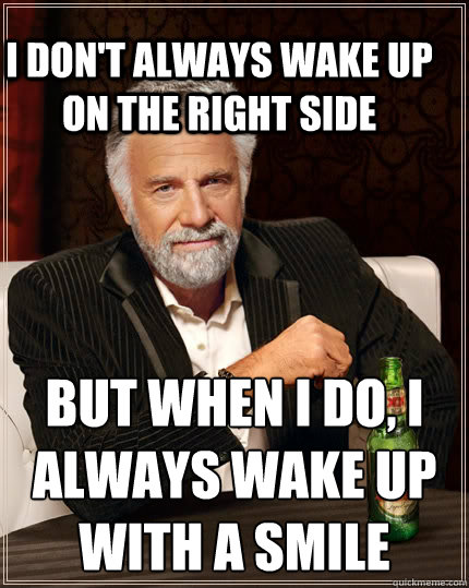 i-don-t-always-wake-up-on-the-right-side-but-when-i-do-i-always-wake