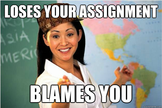 Loses your assignment blames you  Scumbag Teacher