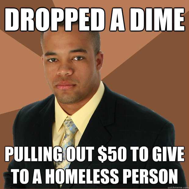 dropped a dime pulling out $50 to give to a homeless person  Successful Black Man