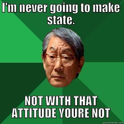 I'M NEVER GOING TO MAKE STATE. NOT WITH THAT ATTITUDE YOURE NOT High Expectations Asian Father