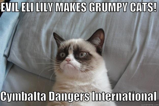 EVIL ELI LILY CO. MAKES GRUMPY CAT! - EVIL ELI LILY MAKES GRUMPY CATS!  CYMBALTA DANGERS INTERNATIONAL Grumpy Cat