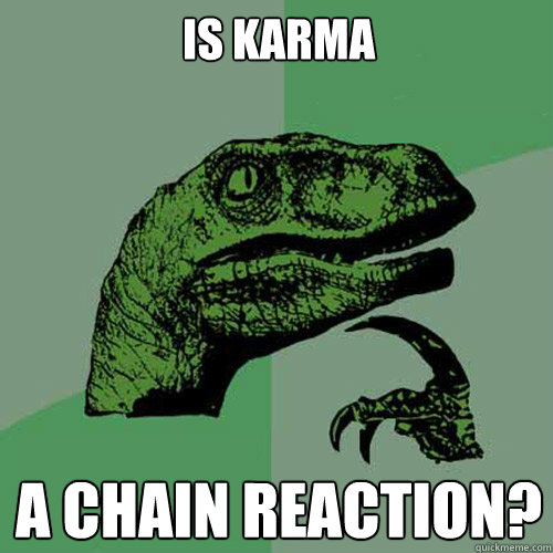 is karma
  a chain reaction?  
 - is karma
  a chain reaction?  
  Philosoraptor