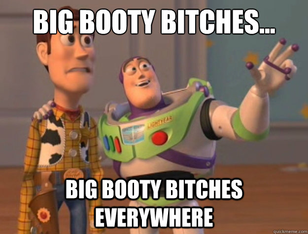 big booty bitches... big booty bitches everywhere - big booty bitches... big booty bitches everywhere  Toy Story